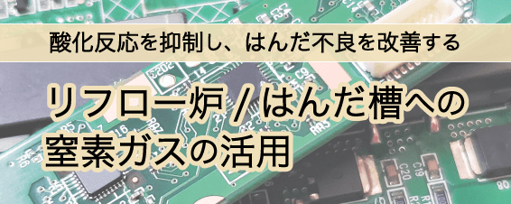 酸化反応を抑制し、はんだ不良を改善する リフロー炉／はんだ槽への窒素ガスの活用